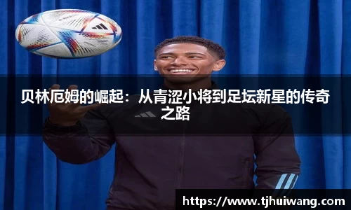 贝林厄姆的崛起：从青涩小将到足坛新星的传奇之路