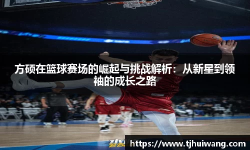 方硕在篮球赛场的崛起与挑战解析：从新星到领袖的成长之路