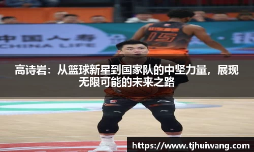 高诗岩：从篮球新星到国家队的中坚力量，展现无限可能的未来之路