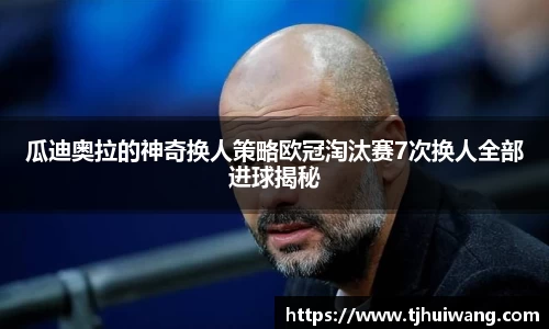 瓜迪奥拉的神奇换人策略欧冠淘汰赛7次换人全部进球揭秘
