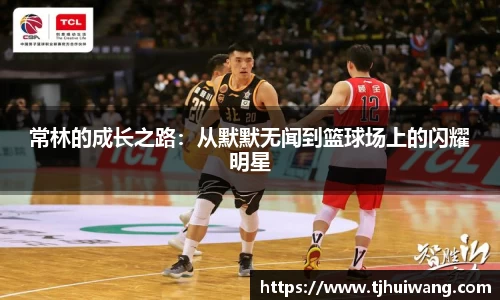 常林的成长之路：从默默无闻到篮球场上的闪耀明星