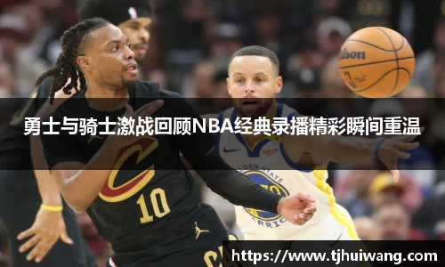 勇士与骑士激战回顾NBA经典录播精彩瞬间重温