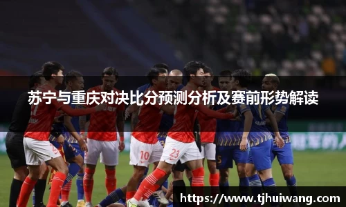 苏宁与重庆对决比分预测分析及赛前形势解读